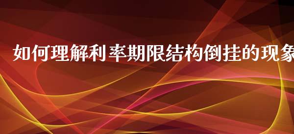 如何理解利率期限结构倒挂的现象_https://wap.yjjixie.cn_保险理财_第1张