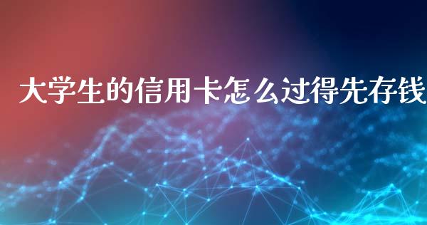 大学生的信用卡怎么过得先存钱_https://wap.yjjixie.cn_保险理财_第1张
