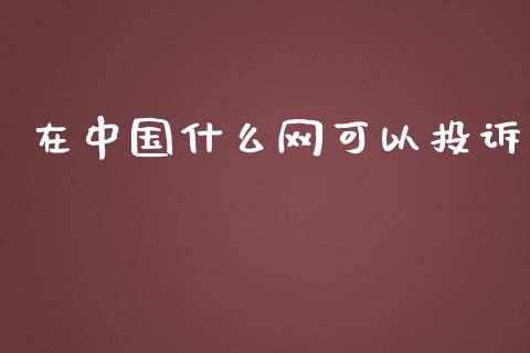 在中国什么网可以投诉_https://wap.yjjixie.cn_保险理财_第1张