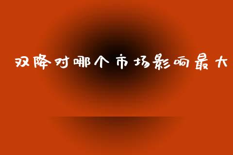 双降对哪个市场影响最大_https://wap.yjjixie.cn_保险理财_第1张