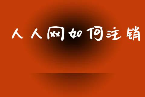 人人网如何注销_https://wap.yjjixie.cn_商业资讯_第1张