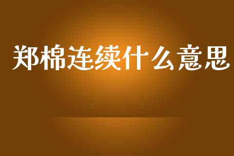 郑棉连续什么意思_https://wap.yjjixie.cn_证券市场_第1张