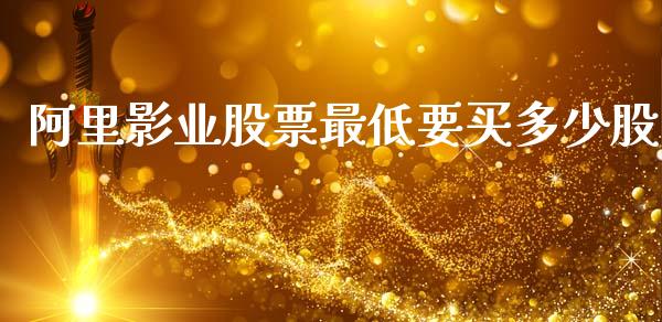 阿里影业股票最低要买多少股_https://wap.yjjixie.cn_商业资讯_第1张