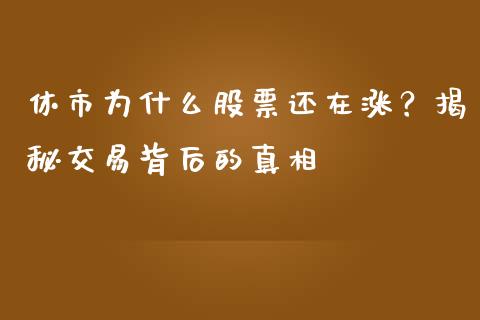 休市为什么股票还在涨？揭秘交易背后的真相_https://wap.yjjixie.cn_保险理财_第1张