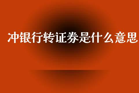 冲银行转证券是什么意思_https://wap.yjjixie.cn_商业资讯_第1张