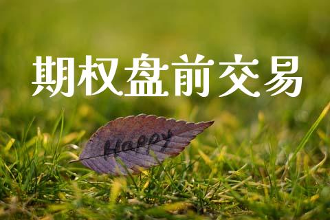 期权盘前交易_https://wap.yjjixie.cn_保险理财_第1张