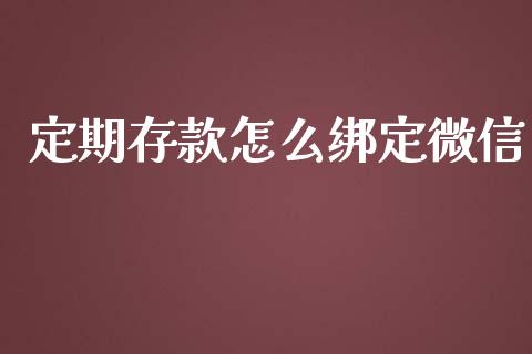 定期存款怎么绑定微信_https://wap.yjjixie.cn_商业资讯_第1张