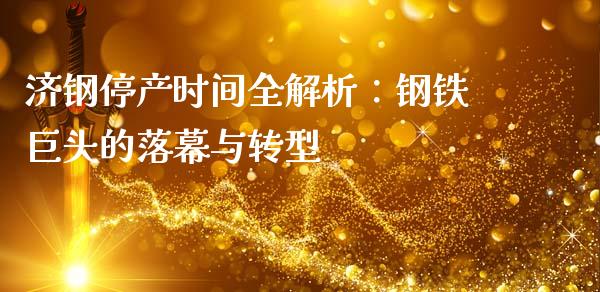济钢停产时间全解析：钢铁巨头的落幕与转型_https://wap.yjjixie.cn_港股行情_第1张