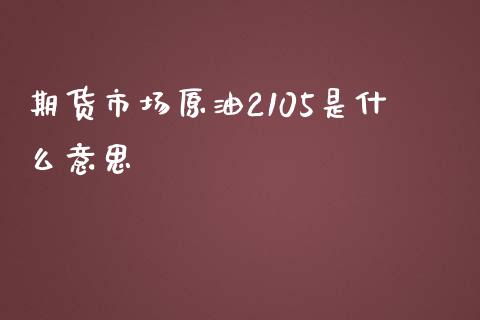 期货市场原油2105是什么意思_https://wap.yjjixie.cn_商业资讯_第1张