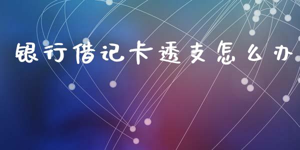 银行借记卡透支怎么办_https://wap.yjjixie.cn_证券市场_第1张
