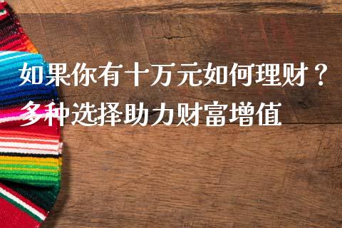 如果你有十万元如何理财？多种选择助力财富增值_https://wap.yjjixie.cn_港股行情_第1张