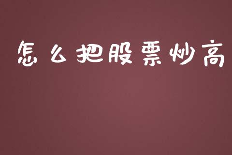 怎么把股票炒高_https://wap.yjjixie.cn_保险理财_第1张