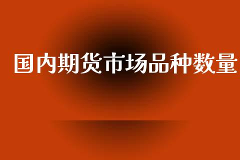 国内期货市场品种数量_https://wap.yjjixie.cn_保险理财_第1张