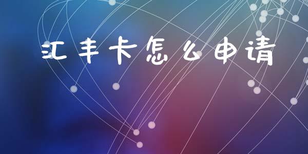 汇丰卡怎么申请_https://wap.yjjixie.cn_商业资讯_第1张