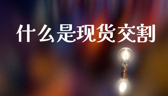 什么是现货交割_保险理财_第1张_商业资讯_保险理财_证券市场_港股行情 什么是现货交割_https://wap.yjjixie.cn_保险理财_第1张