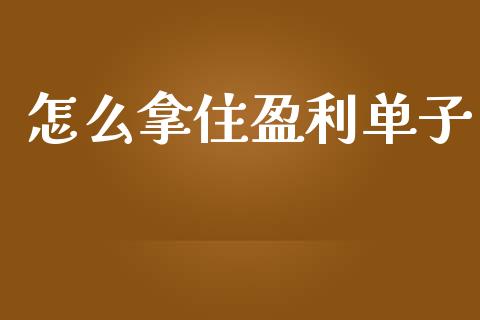 怎么拿住盈利单子_https://wap.yjjixie.cn_证券市场_第1张