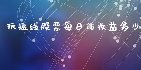 玩短线股票每日能收益多少_https://wap.yjjixie.cn_商业资讯_第1张