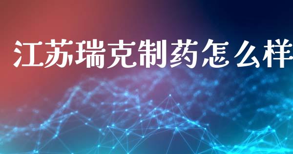 江苏瑞克制药怎么样_https://wap.yjjixie.cn_商业资讯_第1张
