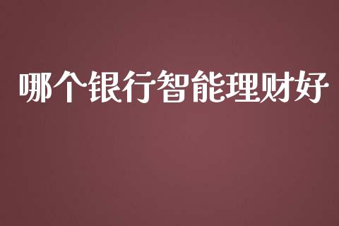 哪个银行智能理财好_https://wap.yjjixie.cn_港股行情_第1张