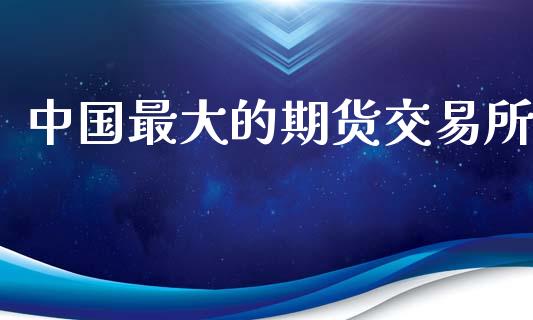 中国最大的期货交易所_https://wap.yjjixie.cn_商业资讯_第1张