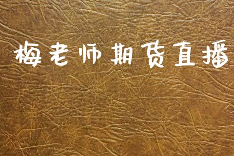 梅老师期货直播_https://wap.yjjixie.cn_证券市场_第1张