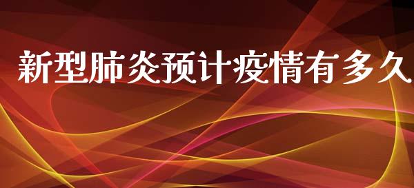 新型肺炎预计疫情有多久_https://wap.yjjixie.cn_港股行情_第1张