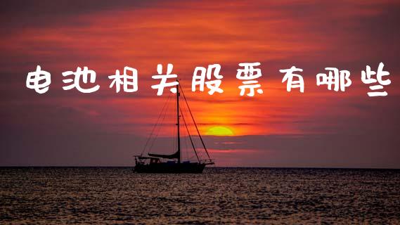 电池相关股票有哪些_https://wap.yjjixie.cn_商业资讯_第1张