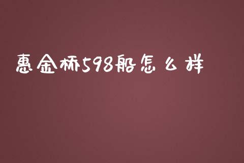 惠金桥598船怎么样_https://wap.yjjixie.cn_证券市场_第1张