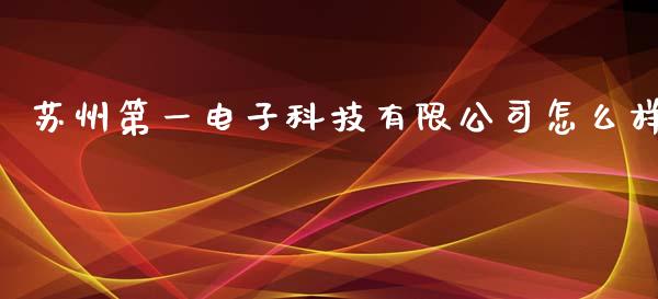 苏州第一电子科技有限公司怎么样_https://wap.yjjixie.cn_保险理财_第1张