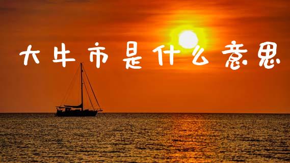 大牛市是什么意思_https://wap.yjjixie.cn_港股行情_第1张