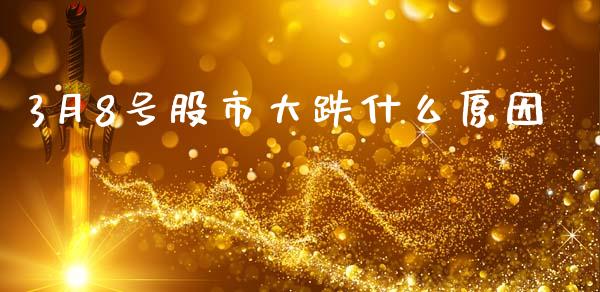 3月8号股市大跌什么原因_https://wap.yjjixie.cn_商业资讯_第1张