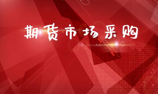 期货市场采购_https://wap.yjjixie.cn_证券市场_第1张