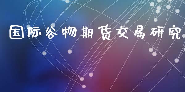 国际谷物期货交易研究_https://wap.yjjixie.cn_保险理财_第1张