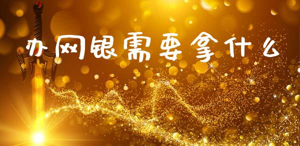 办网银需要拿什么_https://wap.yjjixie.cn_证券市场_第1张