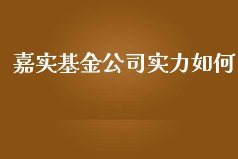 嘉实基金公司实力如何_https://wap.yjjixie.cn_商业资讯_第1张