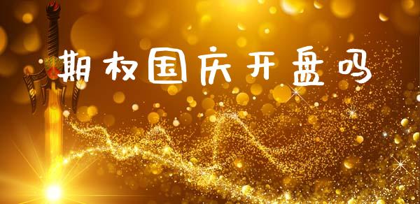 期权国庆开盘吗_https://wap.yjjixie.cn_保险理财_第1张