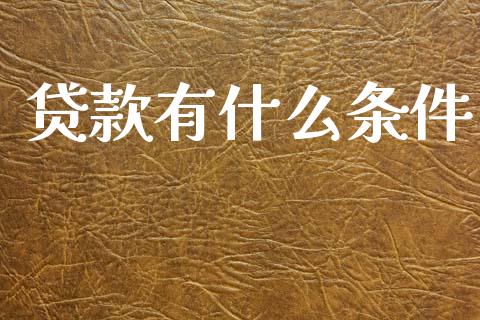 贷款有什么条件_https://wap.yjjixie.cn_商业资讯_第1张