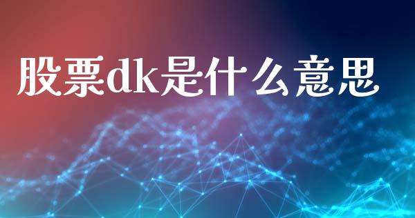 股票dk是什么意思_https://wap.yjjixie.cn_港股行情_第1张