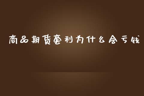 商品期货套利为什么会亏钱_https://wap.yjjixie.cn_港股行情_第1张