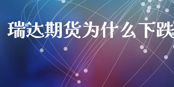 瑞达期货为什么下跌_https://wap.yjjixie.cn_保险理财_第1张
