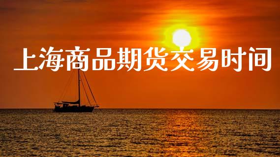 上海商品期货交易时间_https://wap.yjjixie.cn_保险理财_第1张