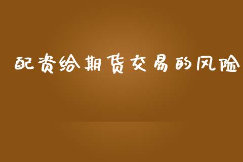 配资给期货交易的风险_https://wap.yjjixie.cn_港股行情_第1张