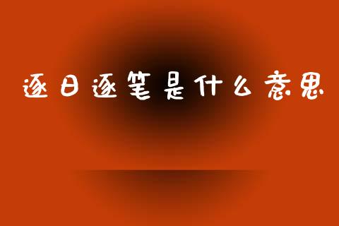 逐日逐笔是什么意思_https://wap.yjjixie.cn_保险理财_第1张