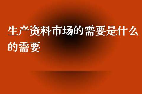 生产资料市场的需要是什么的需要_https://wap.yjjixie.cn_港股行情_第1张