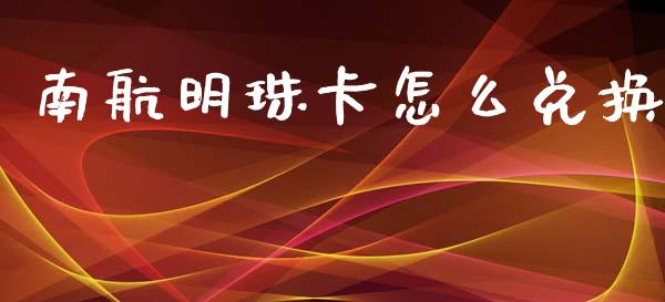 南航明珠卡怎么兑换_https://wap.yjjixie.cn_港股行情_第1张