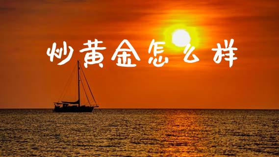 炒黄金怎么样_https://wap.yjjixie.cn_保险理财_第1张