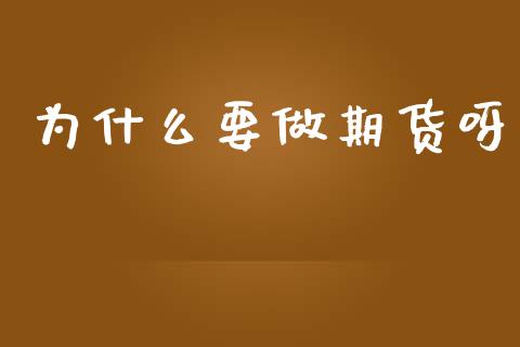 为什么要做期货呀_https://wap.yjjixie.cn_保险理财_第1张