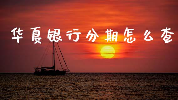 华夏银行分期怎么查_https://wap.yjjixie.cn_港股行情_第1张