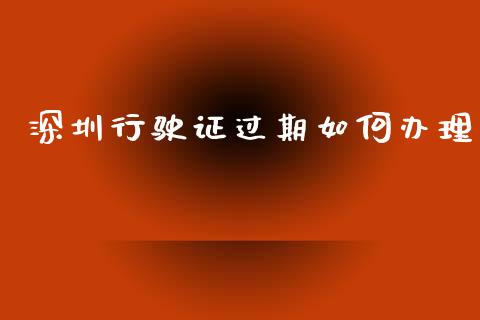 深圳行驶证过期如何办理_https://wap.yjjixie.cn_商业资讯_第1张