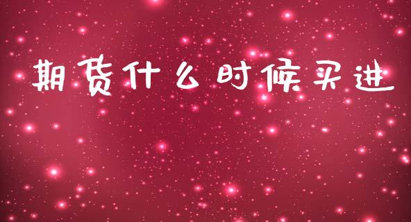 期货什么时候买进_https://wap.yjjixie.cn_保险理财_第1张